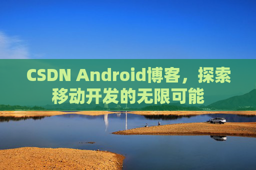 CSDN Android博客，探索移动开发的无限可能